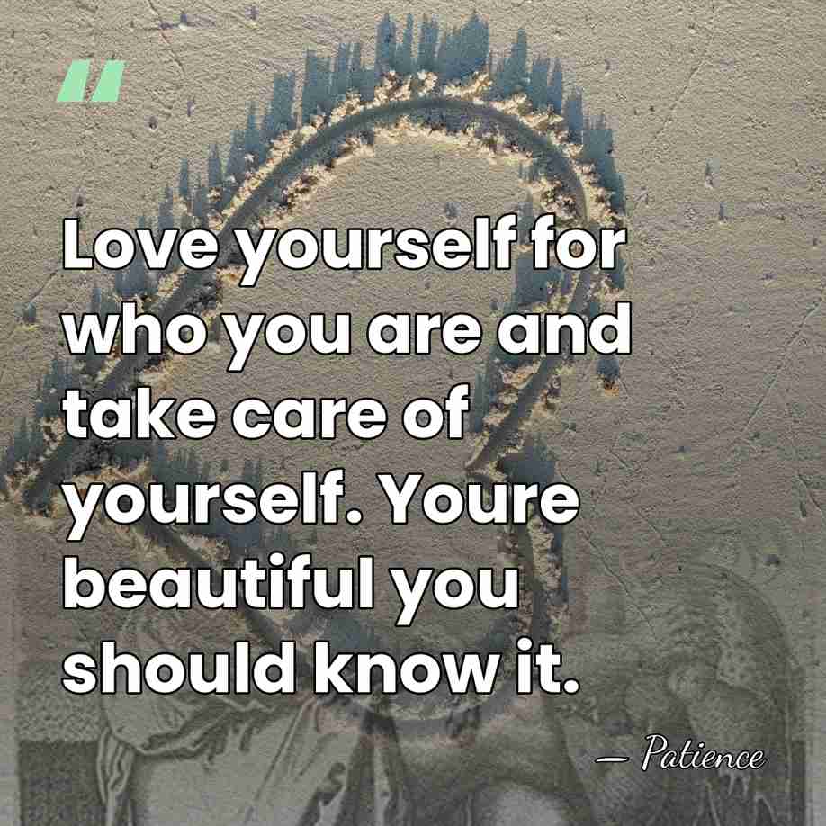 Love yourself for who you are and take care of yourself. Youre&hellip; - Patience
