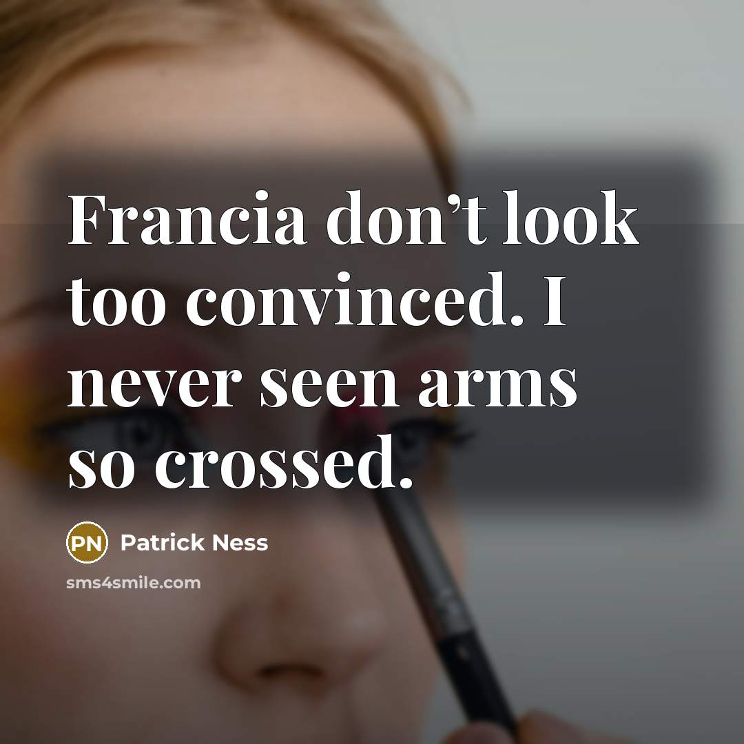 “Francia don’t look too convinced. I never seen arms so…” quote by Patrick Ness