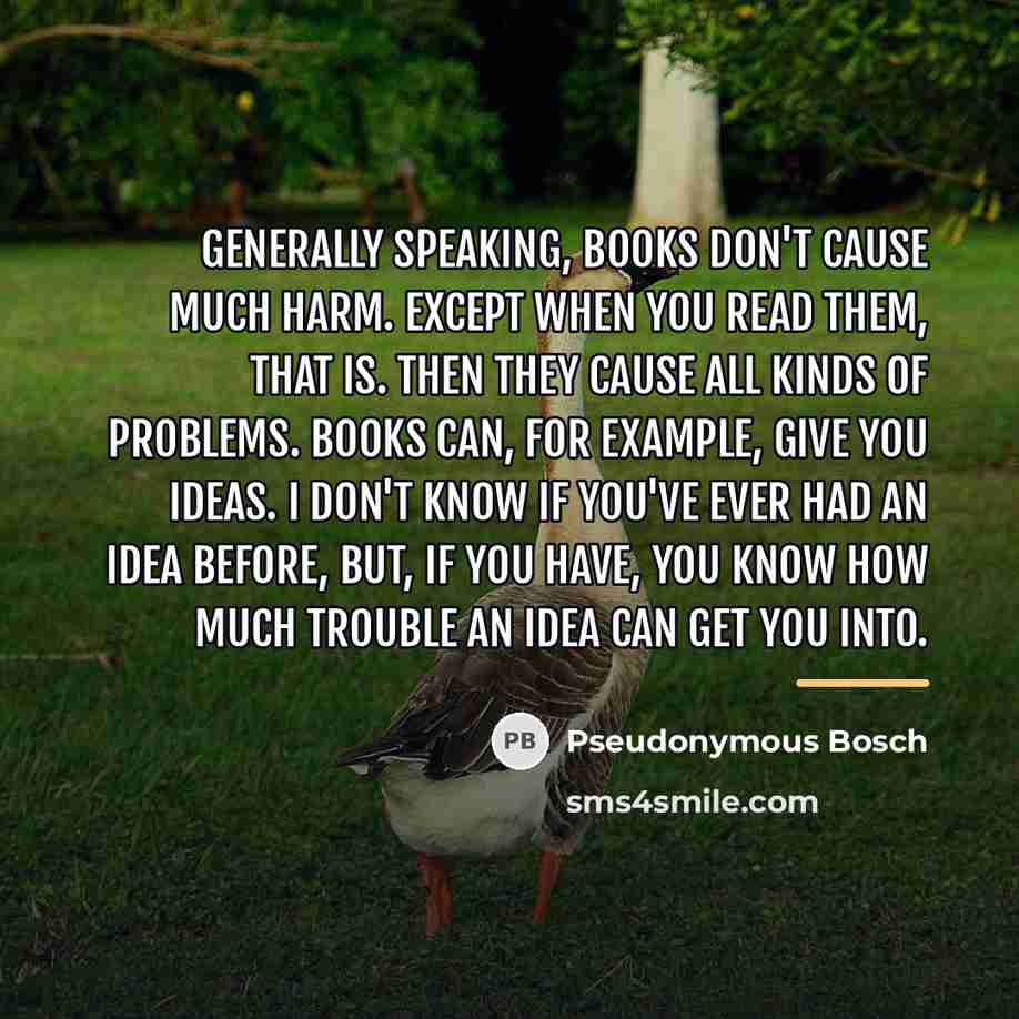 “Generally speaking, books don't cause much harm. Except when you…” quote by Pseudonymous Bosch