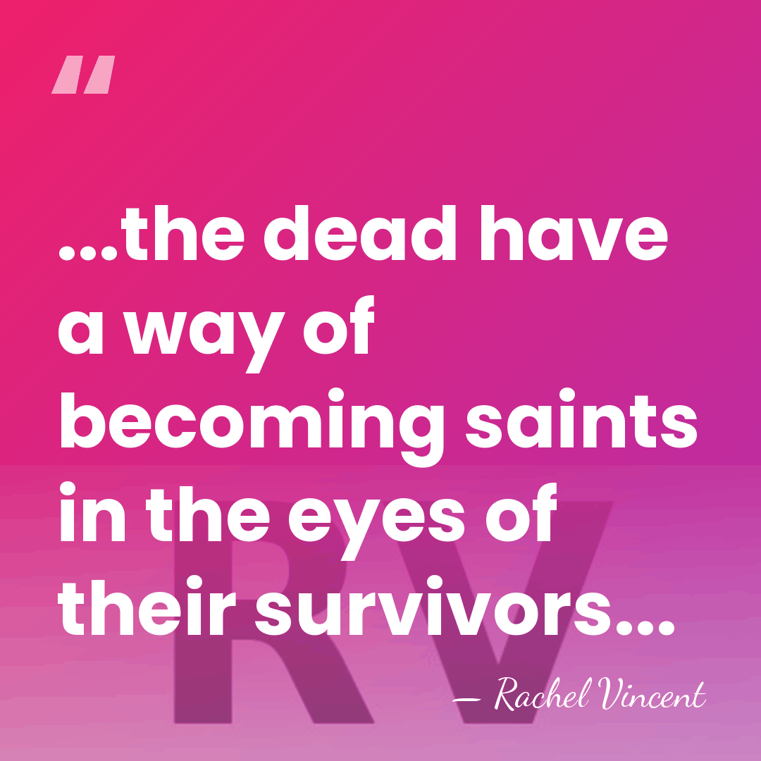 ...the dead have a way of becoming saints in the eyes of&hellip; - Rachel Vincent