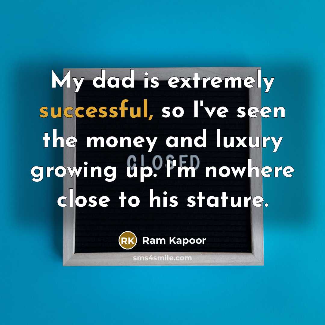 “My dad is extremely successful, so I've seen the money…” quote by Ram Kapoor