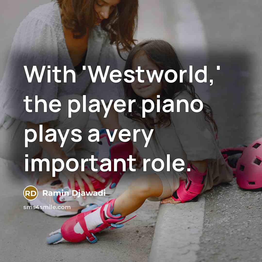 “With 'Westworld,' the player piano plays a very important role.…” quote by Ramin Djawadi