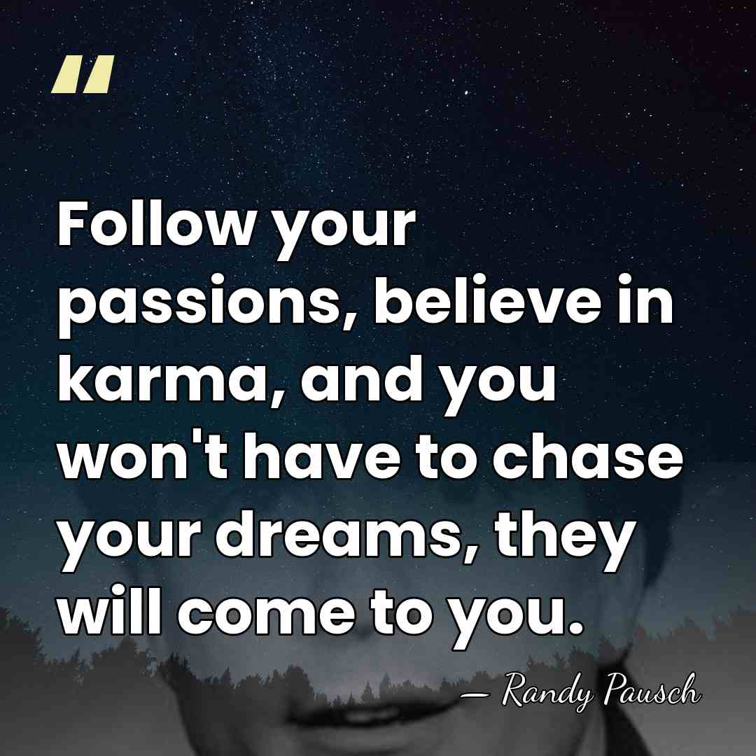 Follow your passions, believe in karma, and you won't have to chase&hellip; - Randy Pausch