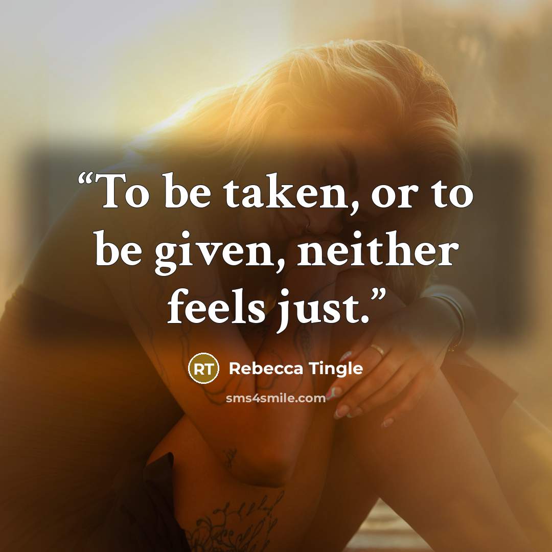 “To be taken, or to be given, neither feels just.” quote by Rebecca Tingle