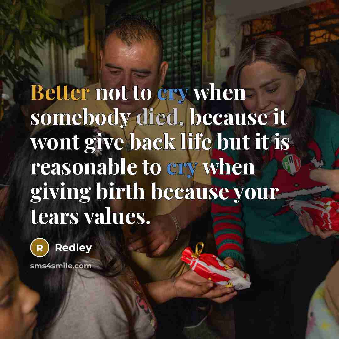 “Better not to cry when somebody died, because it wont give back life but it is reasonable to cry when giving birth because your tears values.” quote by Redley