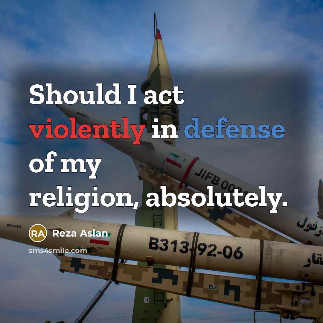 “Should I act violently in defense of my religion, absolutely.…” quote by Reza Aslan