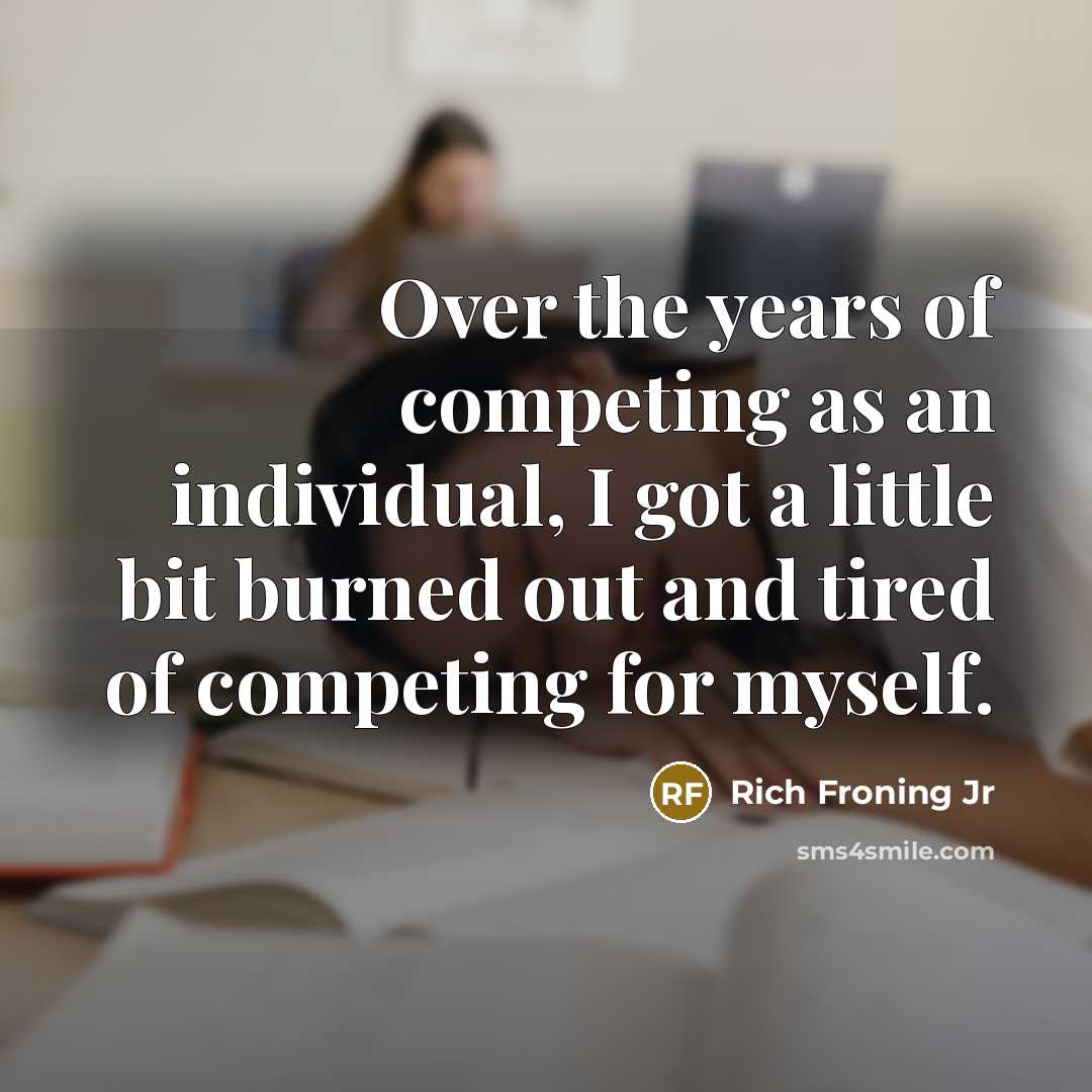 “Over the years of competing as an individual, I got…” quote by Rich Froning Jr