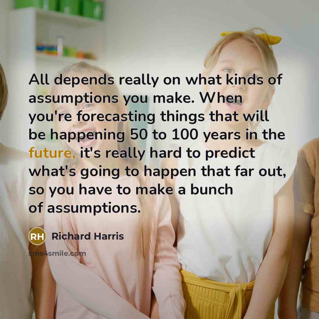 “All depends really on what kinds of assumptions you make.…” quote by Richard Harris