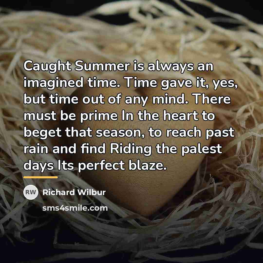 “Caught Summer is always an imagined time. Time gave it,…” quote by Richard Wilbur