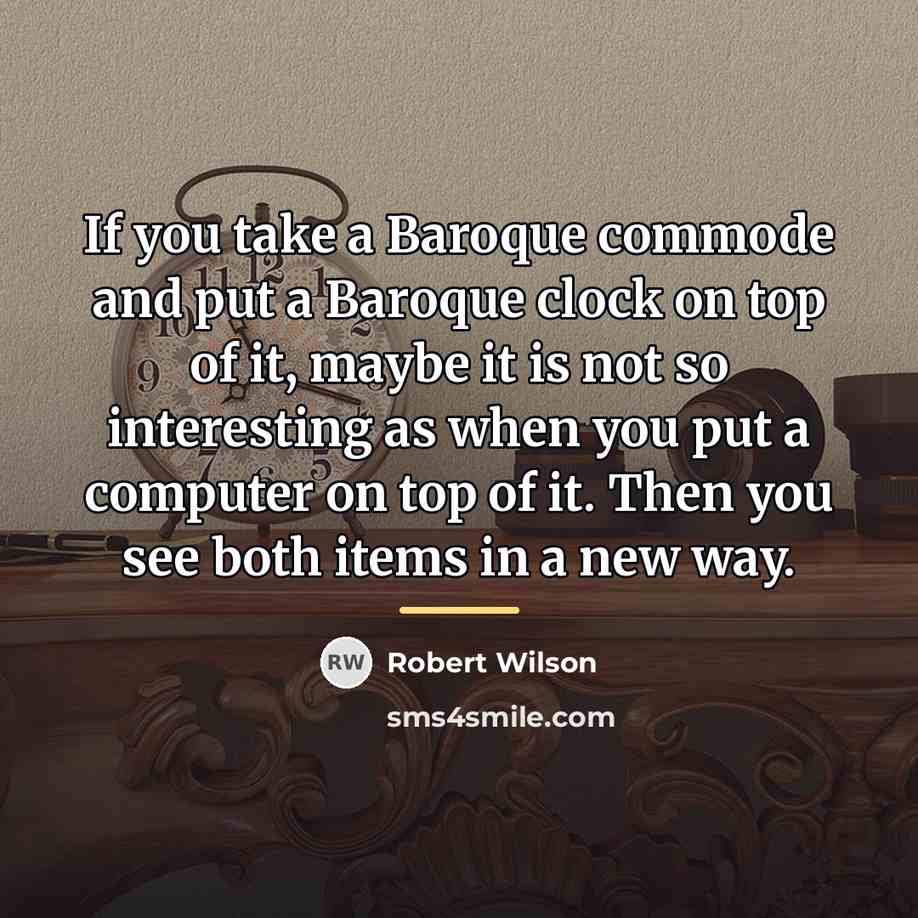 “If you take a Baroque commode and put a Baroque…” quote by Robert Wilson