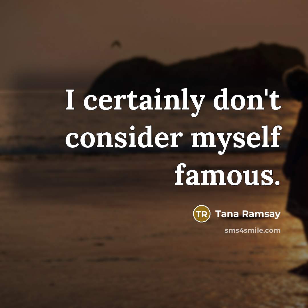 “I certainly don't consider myself famous.…” quote by Tana Ramsay