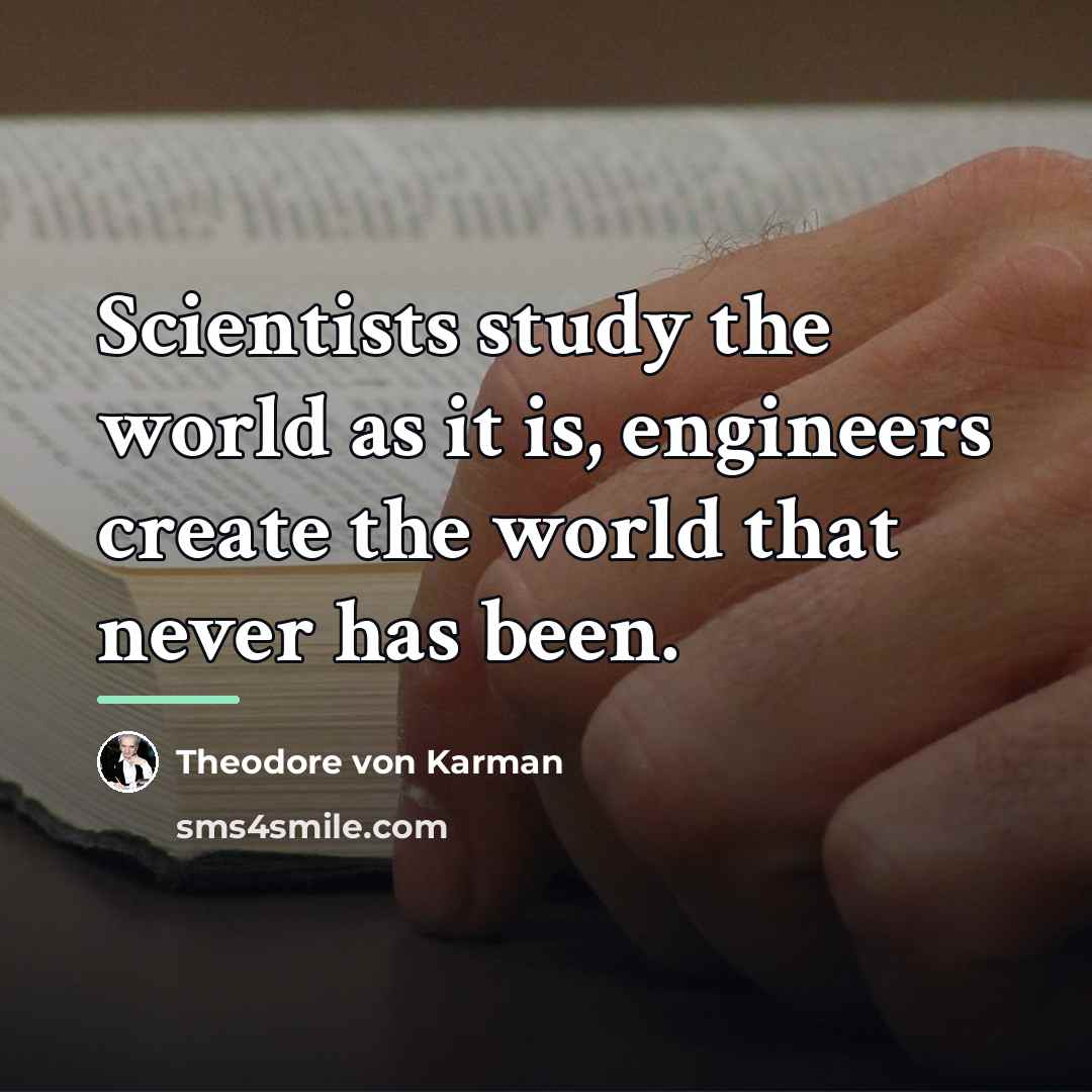 “Scientists study the world as it is, engineers create the…” quote by Theodore von Karman
