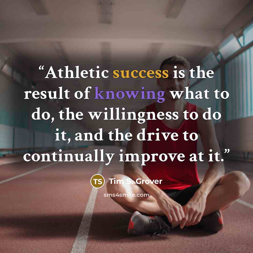 “Athletic success is the result of knowing what to do, the willingness to do it, and the drive to continually improve at it.” quote by Tim S. Grover