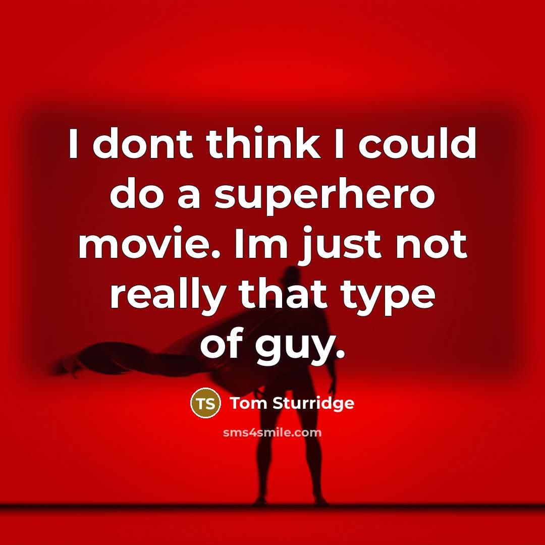 “I dont think I could do a superhero movie. Im just not really that type of guy.” quote by Tom Sturridge