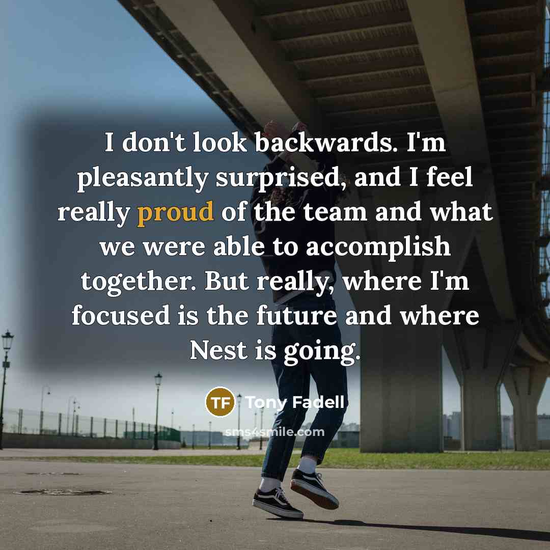 “I don't look backwards. I'm pleasantly surprised, and I feel…” quote by Tony Fadell