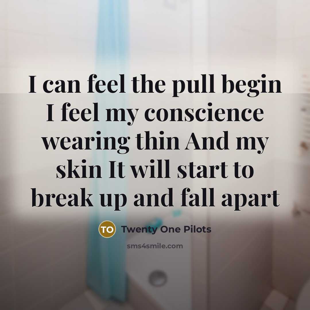 “I can feel the pull begin I feel my conscience wearing thin And my skin It will start to break up and fall apart” quote by Twenty One Pilots