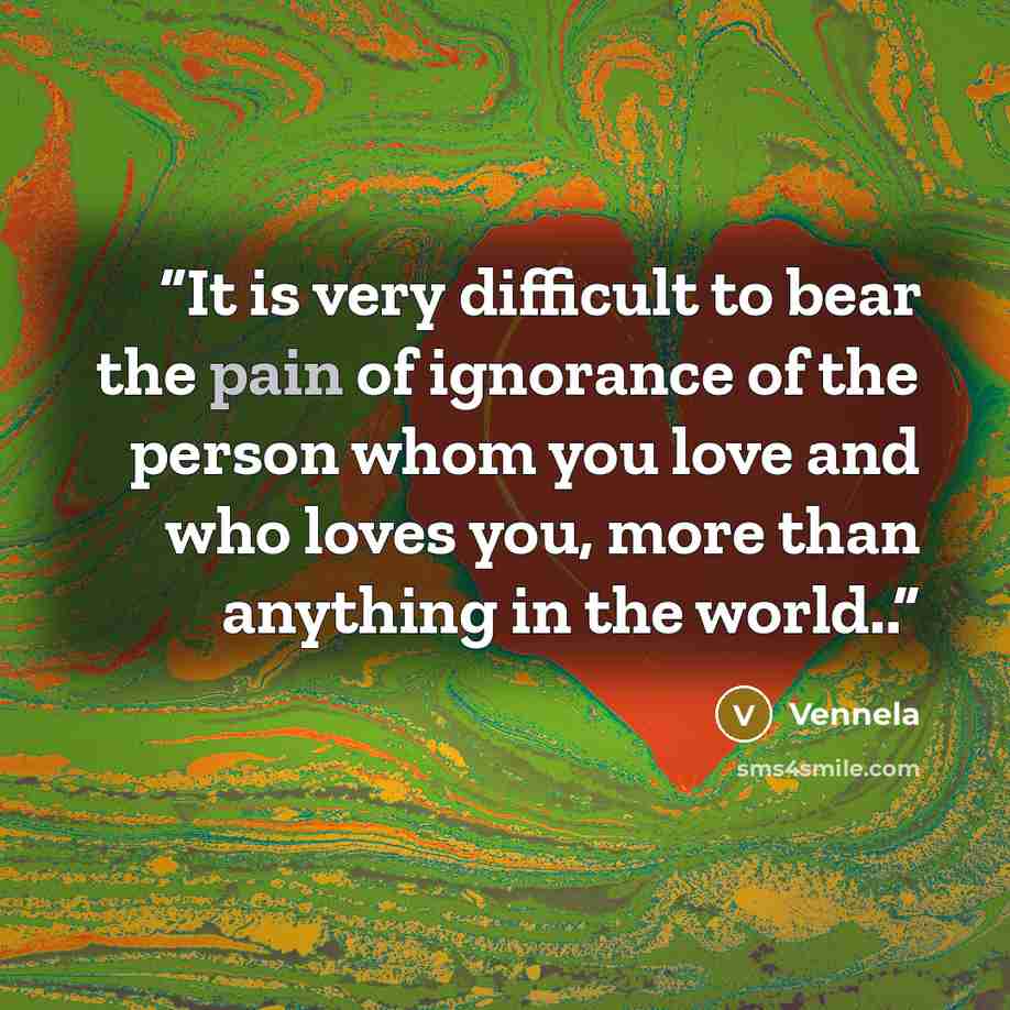 “It is very difficult to bear the pain of ignorance of the person whom you love and who loves you, more than anything in the world..” quote by Vennela