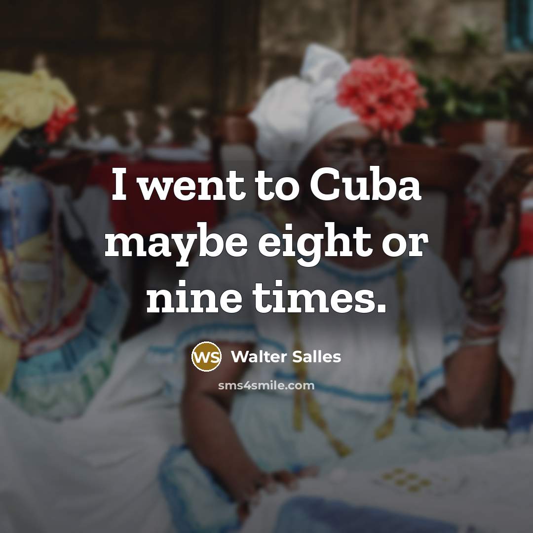 “I went to Cuba maybe eight or nine times.…” quote by Walter Salles