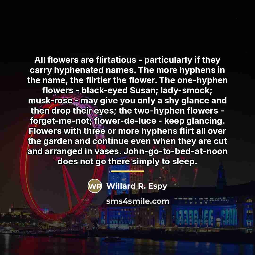 “All flowers are flirtatious - particularly if they carry hyphenated…” quote by Willard R. Espy