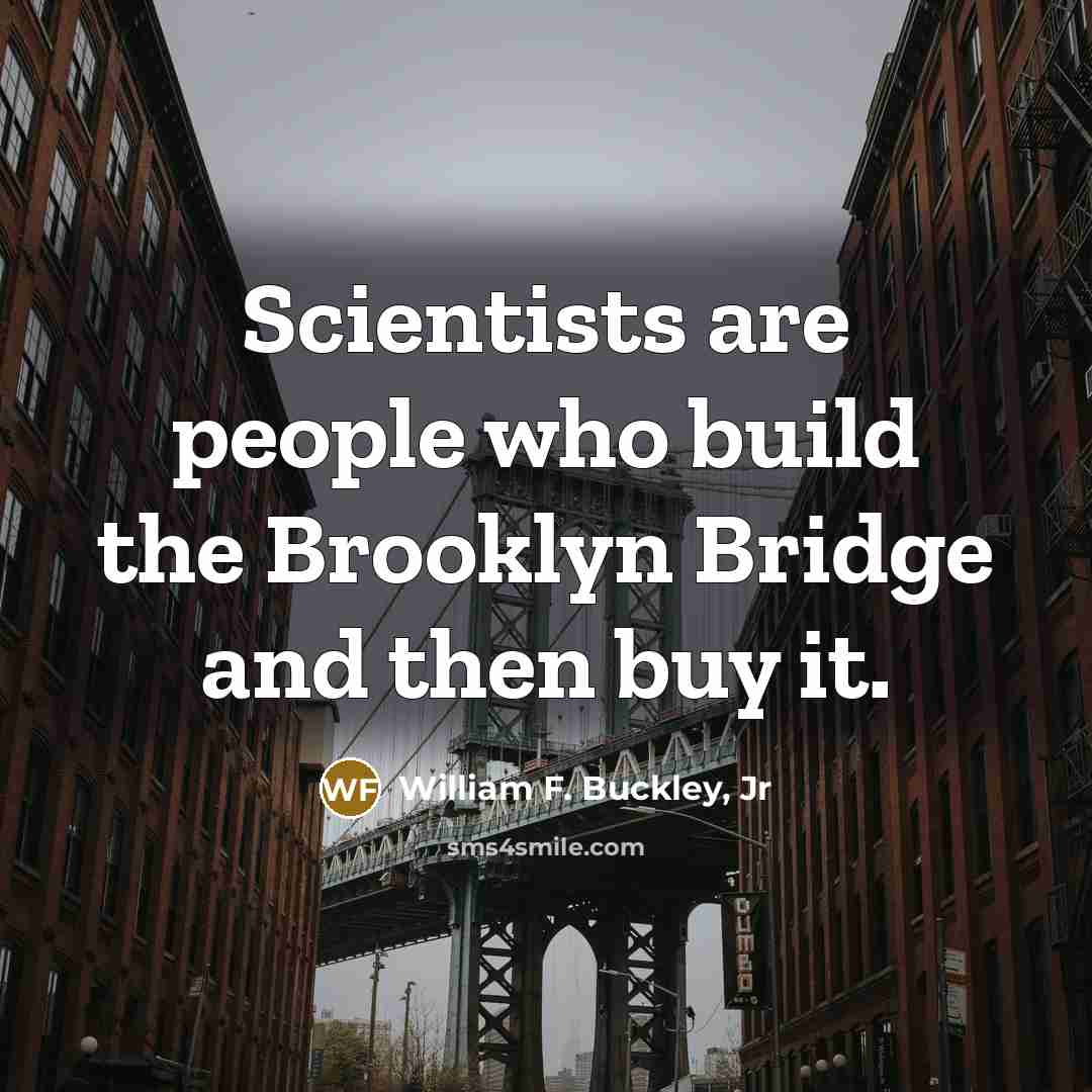 “Scientists are people who build the Brooklyn Bridge and then…” quote by William F. Buckley, Jr