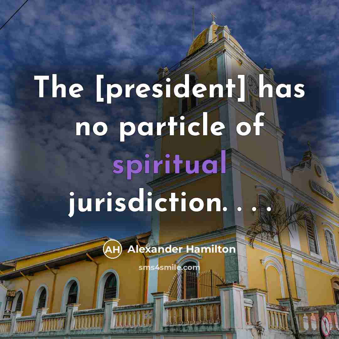 “The [president] has no particle of spiritual jurisdiction. . .…” quote by Alexander Hamilton