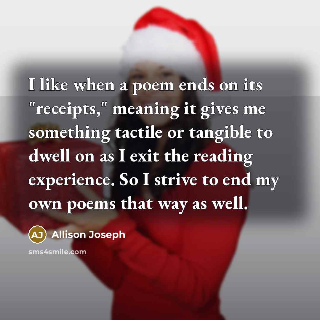 “I like when a poem ends on its "receipts," meaning…” quote by Allison Joseph