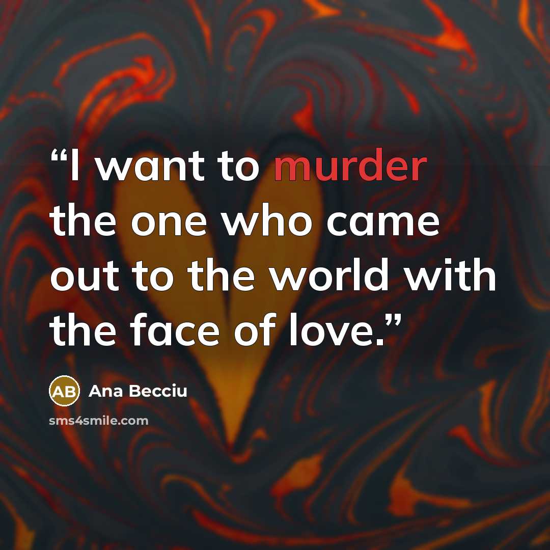 “I want to murder the one who came out to the world with the face of love.” quote by Ana Becciu