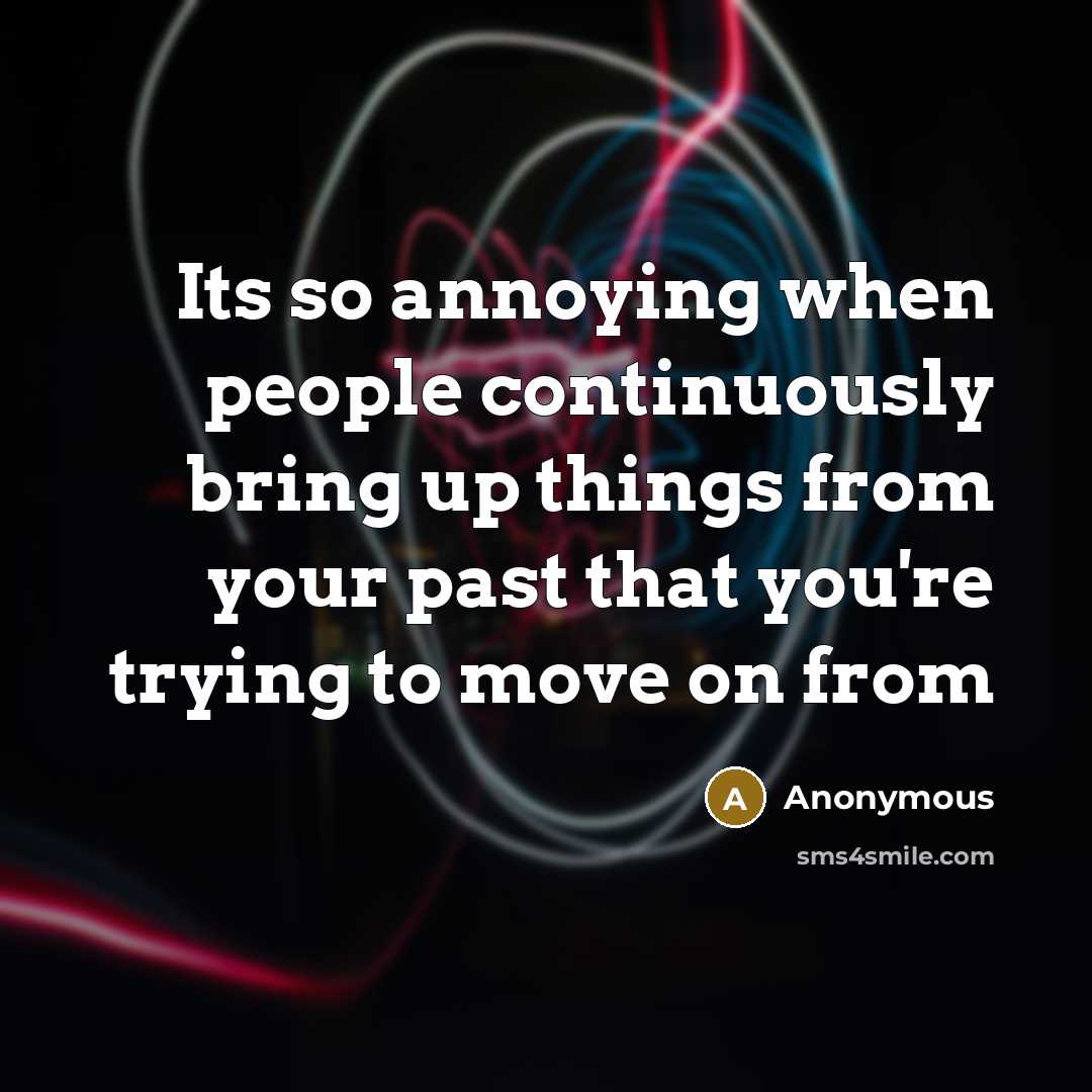 “Its so annoying when people continuously bring up things from your past that you're trying to move on from” quote by Anonymous
