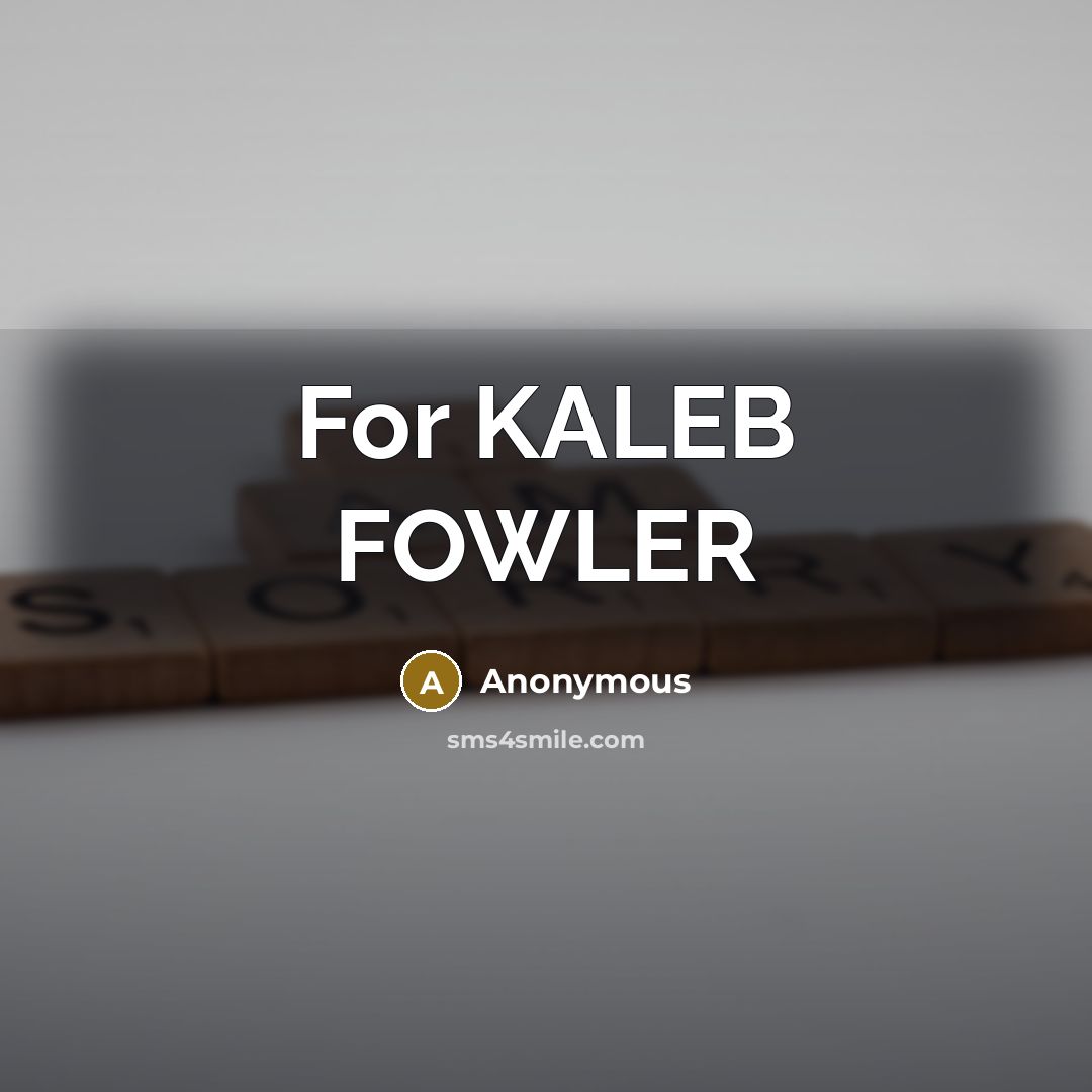 “For KALEB FOWLER” quote by Anonymous
