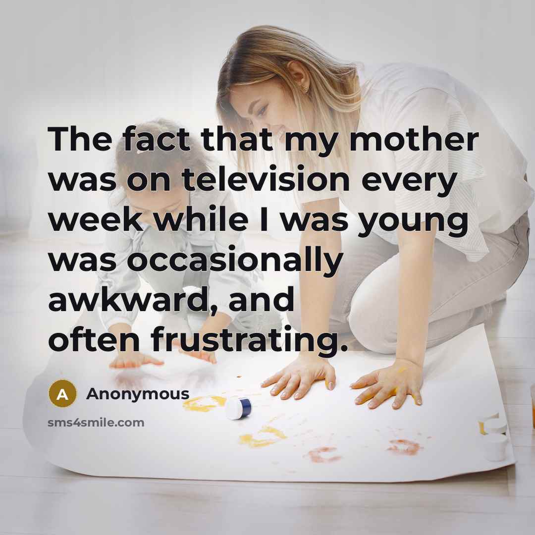 “The fact that my mother was on television every week…” quote by Anonymous