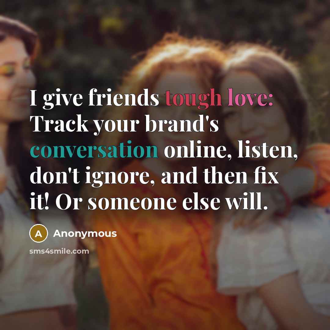 “I give friends tough love: Track your brand's conversation online,…” quote by Anonymous