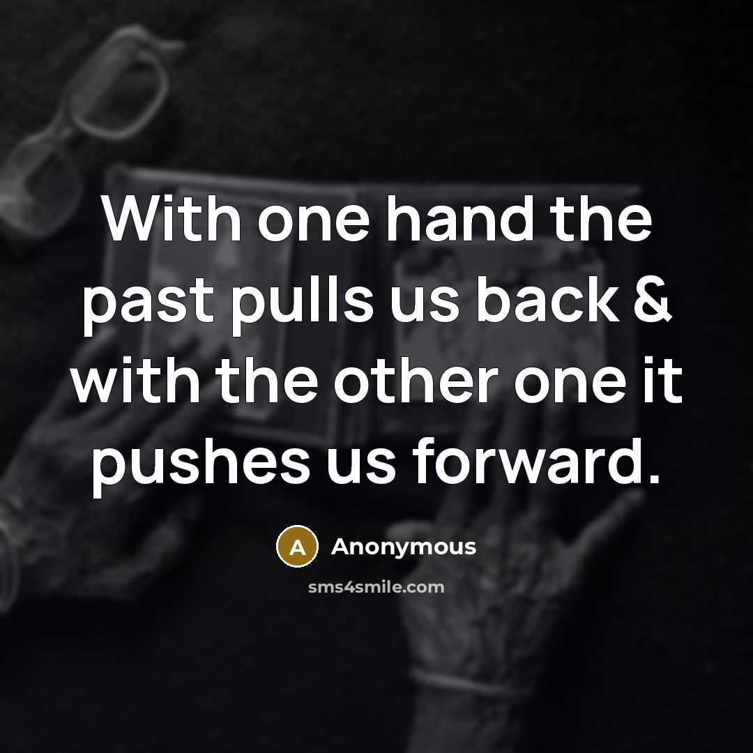 “With one hand the past pulls us back & with the other one it pushes us forward.” quote by Anonymous