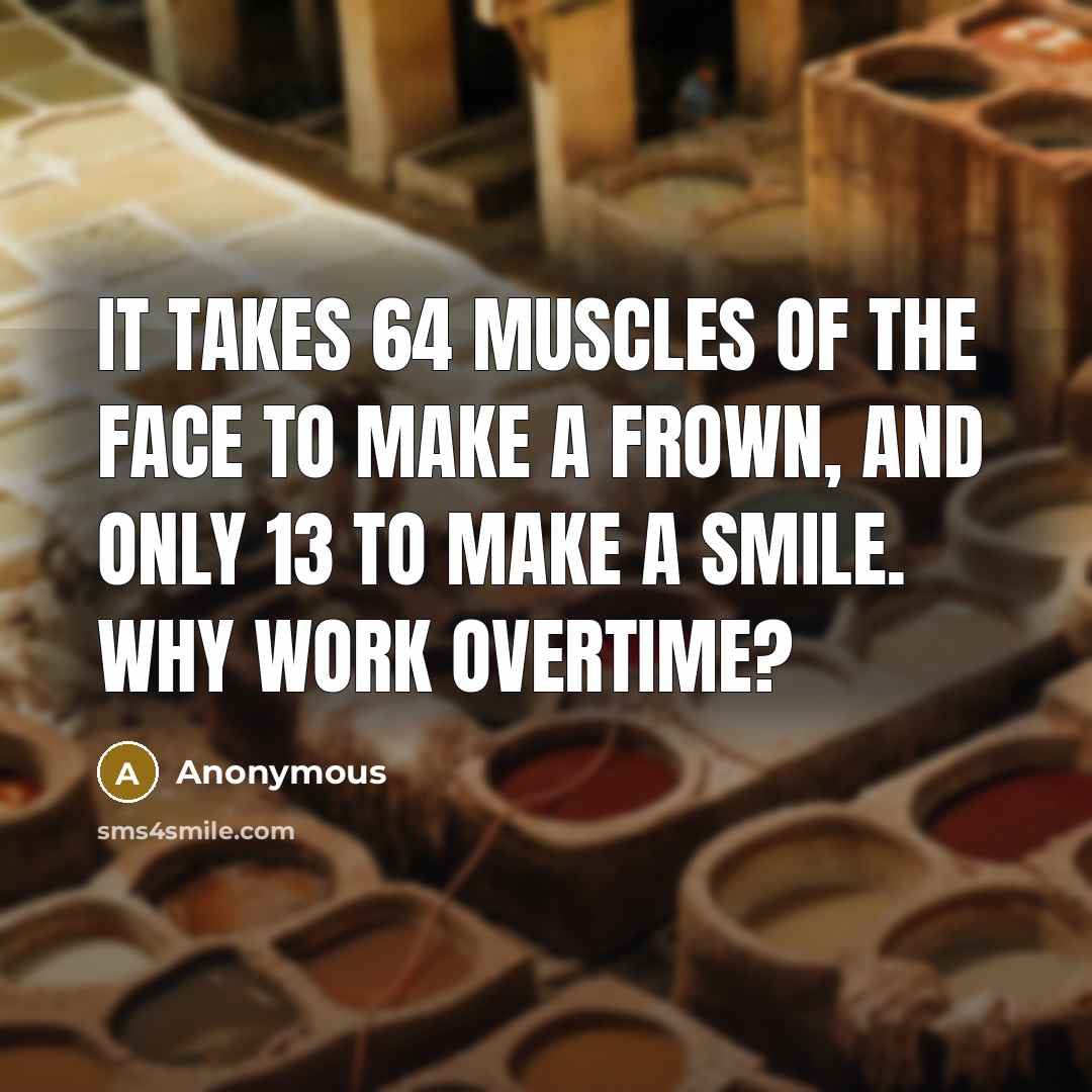 “It takes 64 muscles of the face to make a frown, and only 13 to make a smile. Why work overtime?” quote by Anonymous