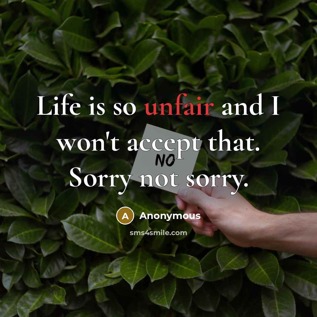 “Life is so unfair and I won't accept that. Sorry…” quote by Anonymous