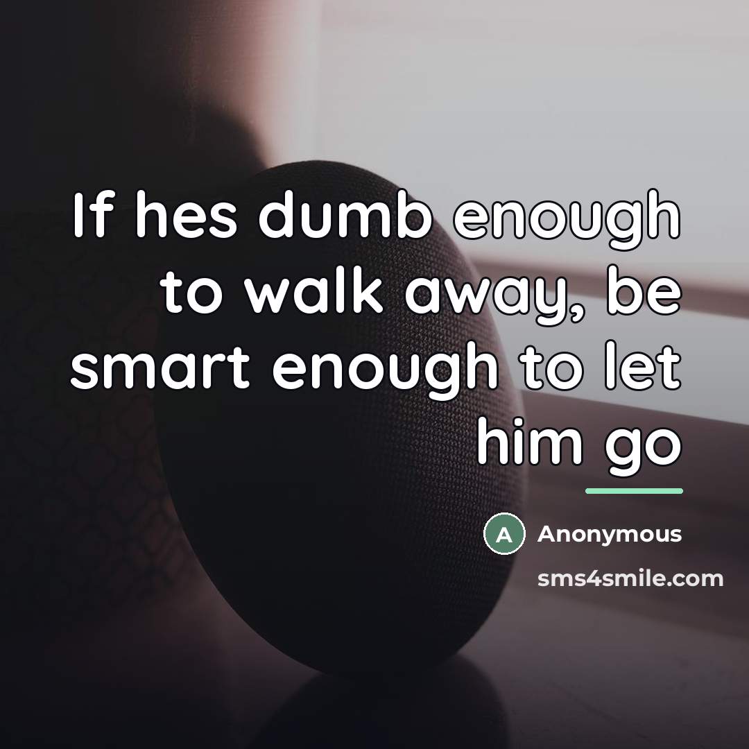 “If hes dumb enough to walk away, be smart enough…” quote by Anonymous