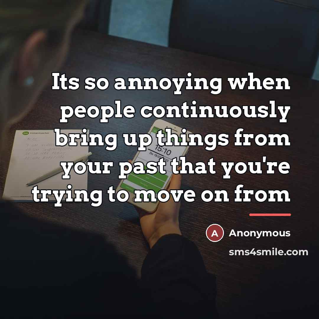 “Its so annoying when people continuously bring up things from…” quote by Anonymous