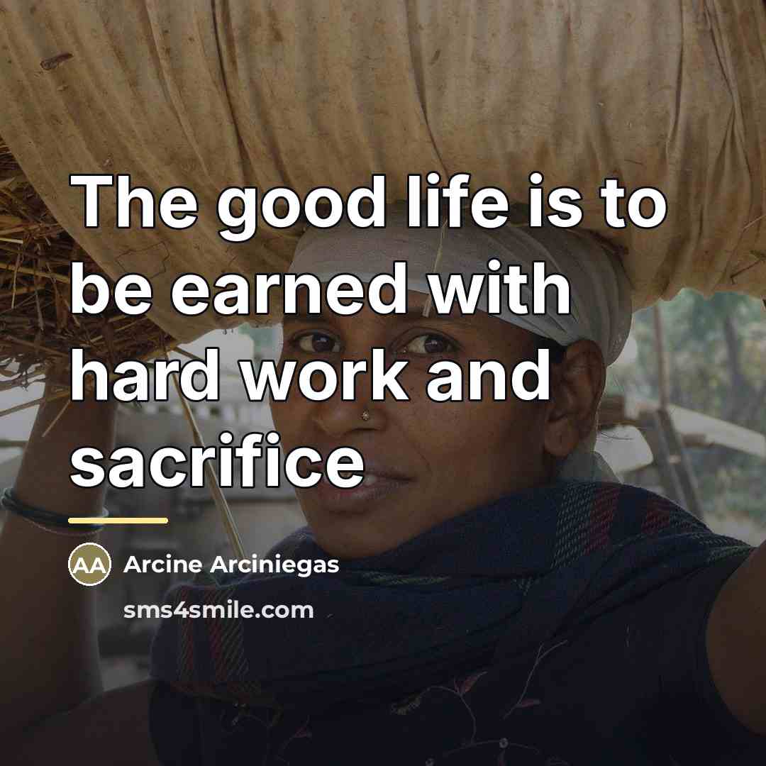 “The good life is to be earned with hard work…” quote by Arcine Arciniegas