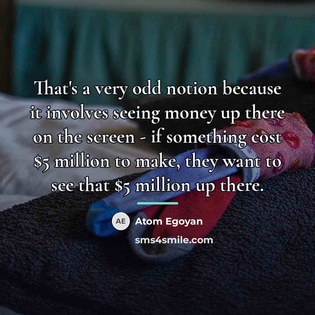 “That's a very odd notion because it involves seeing money…” quote by Atom Egoyan
