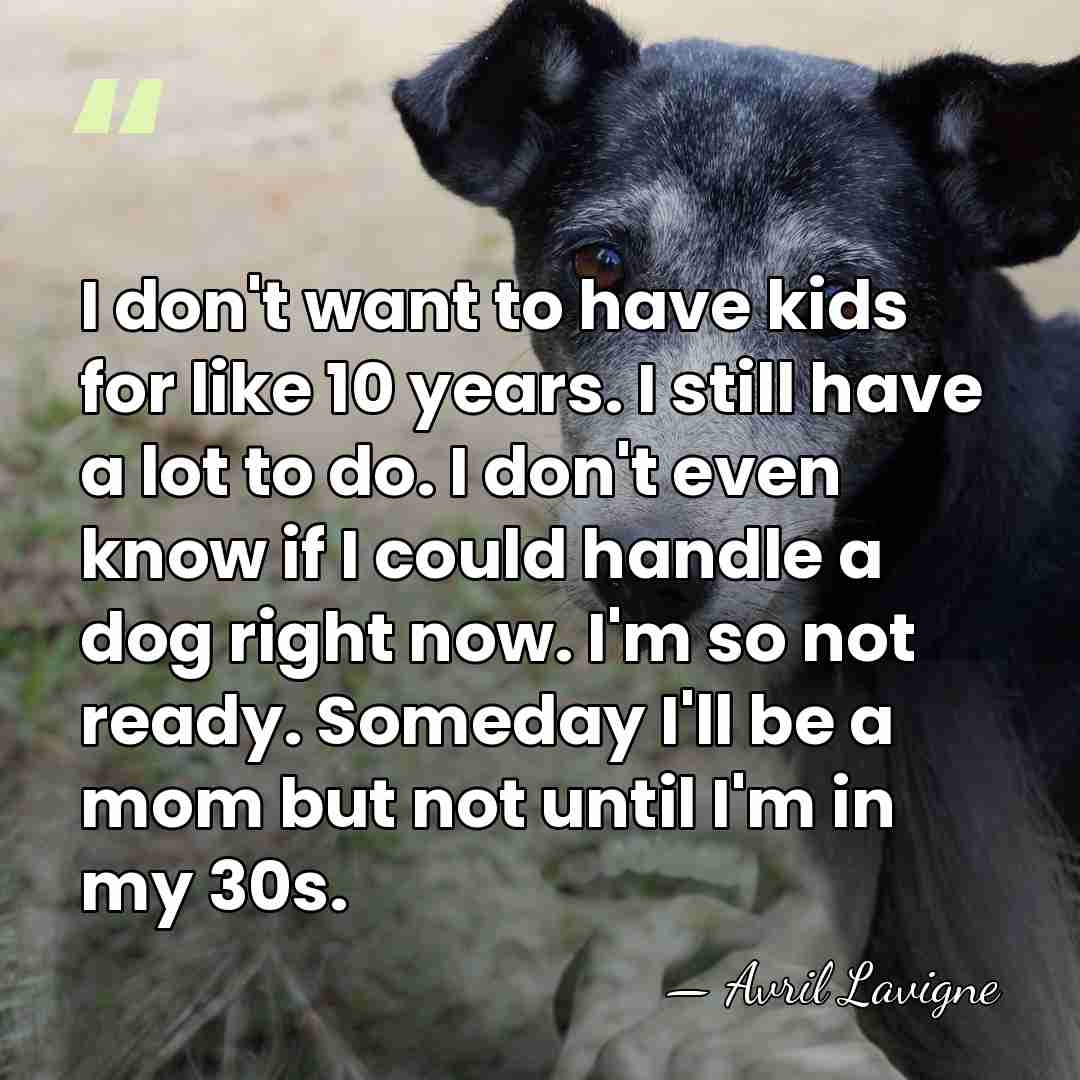 I don't want to have kids for like 10 years. I still&hellip; - Avril Lavigne