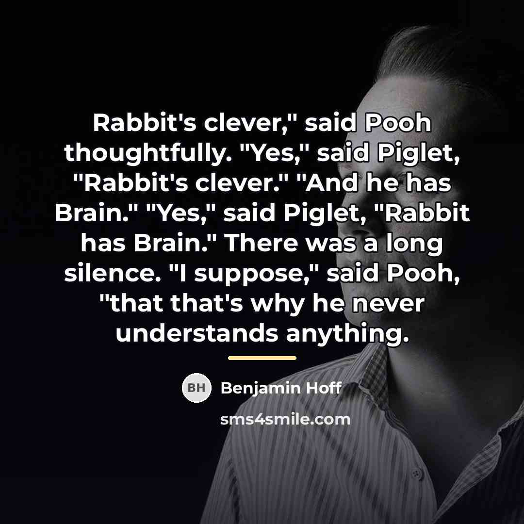 “Rabbit's clever," said Pooh thoughtfully. "Yes," said Piglet, "Rabbit's clever."…” quote by Benjamin Hoff