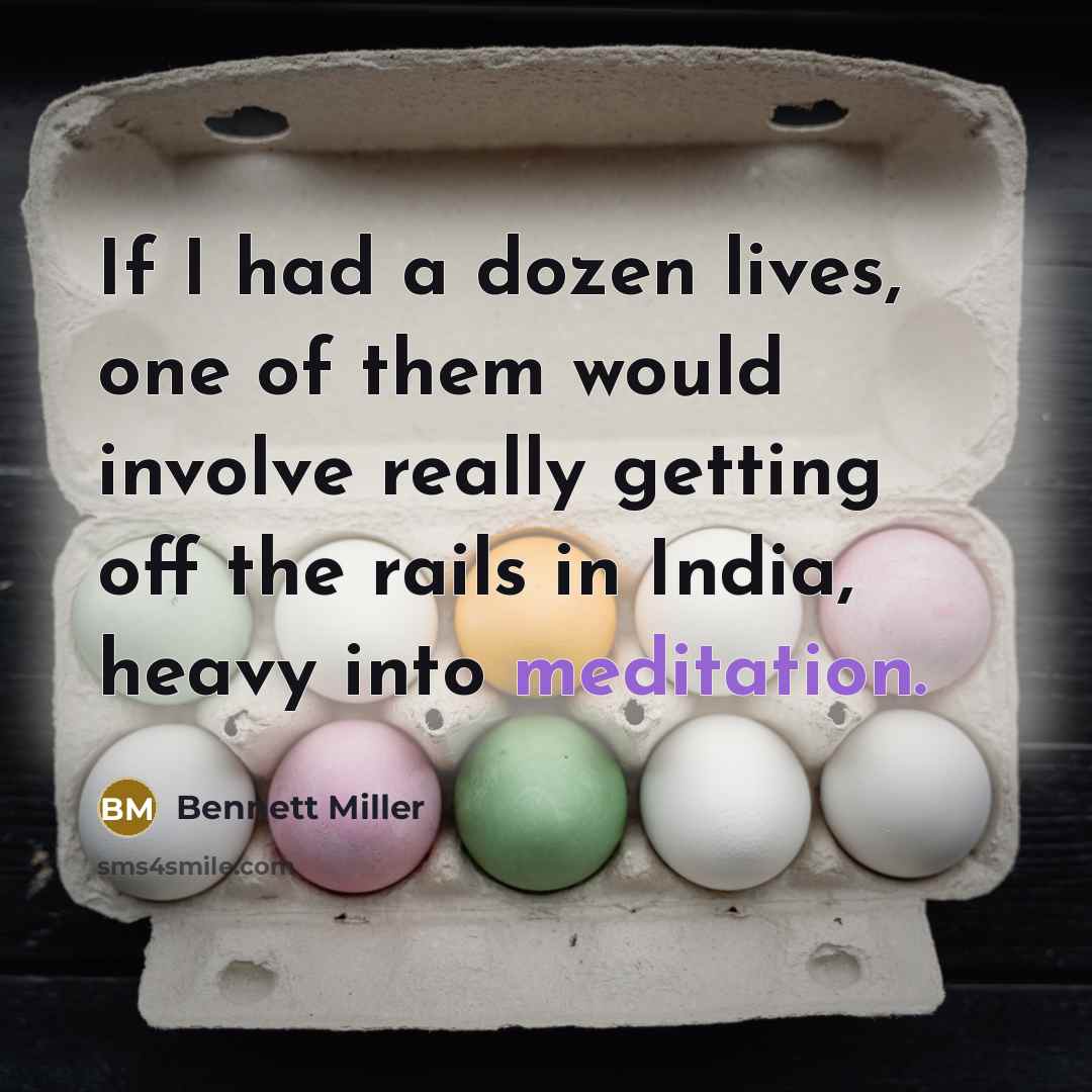 “If I had a dozen lives, one of them would involve really getting off the rails in India, heavy into meditation.” quote by Bennett Miller