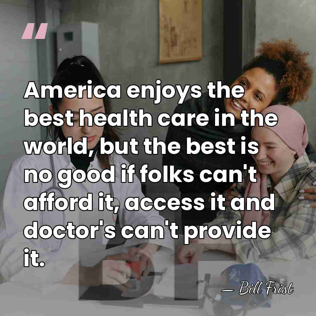 America enjoys the best health care in the world, but the best&hellip; - Bill Frist