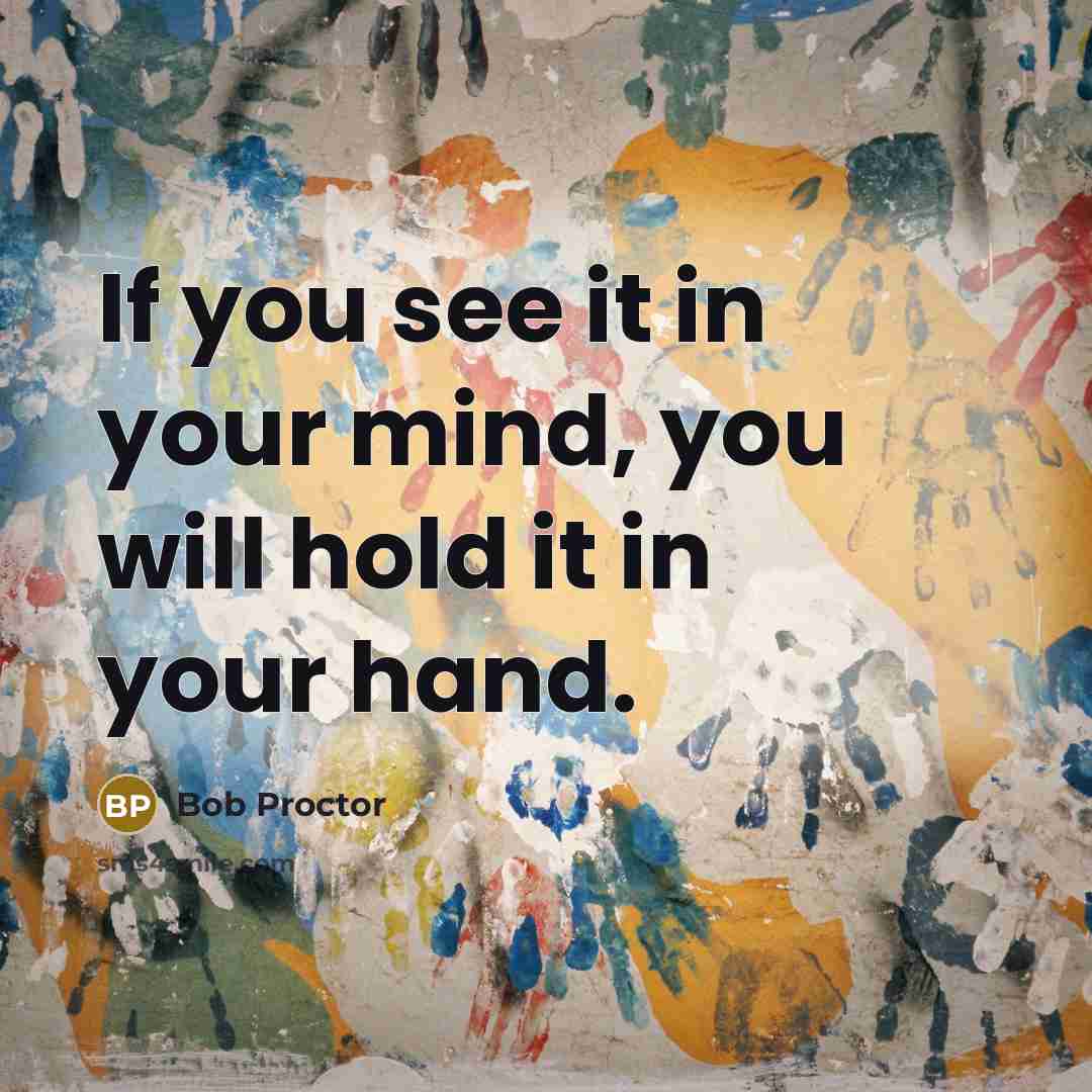 “If you see it in your mind, you will hold…” quote by Bob Proctor