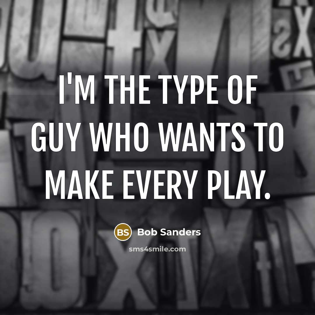 “I'm the type of guy who wants to make every…” quote by Bob Sanders
