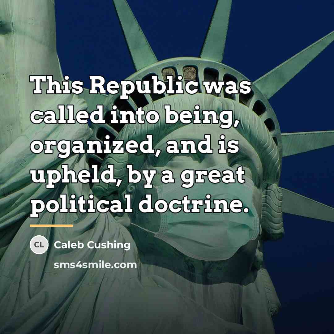 “This Republic was called into being, organized, and is upheld,…” quote by Caleb Cushing