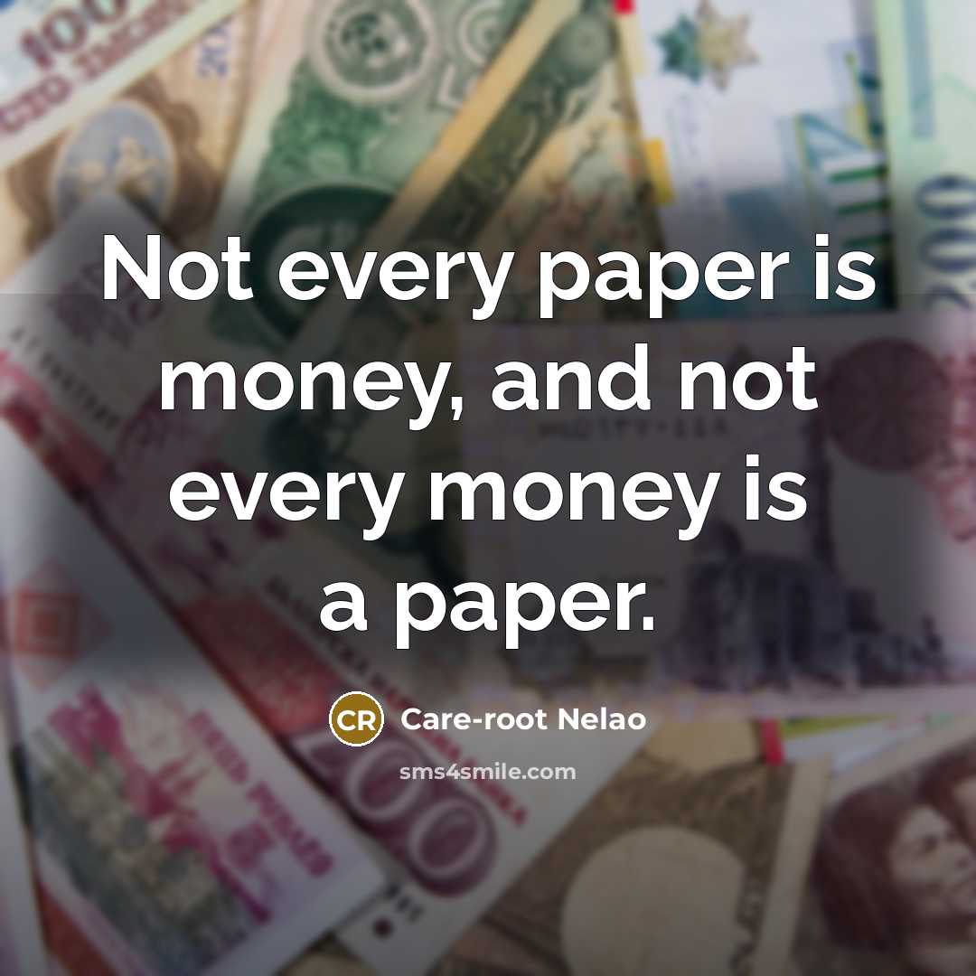 “Not every paper is money, and not every money is…” quote by Care-root Nelao