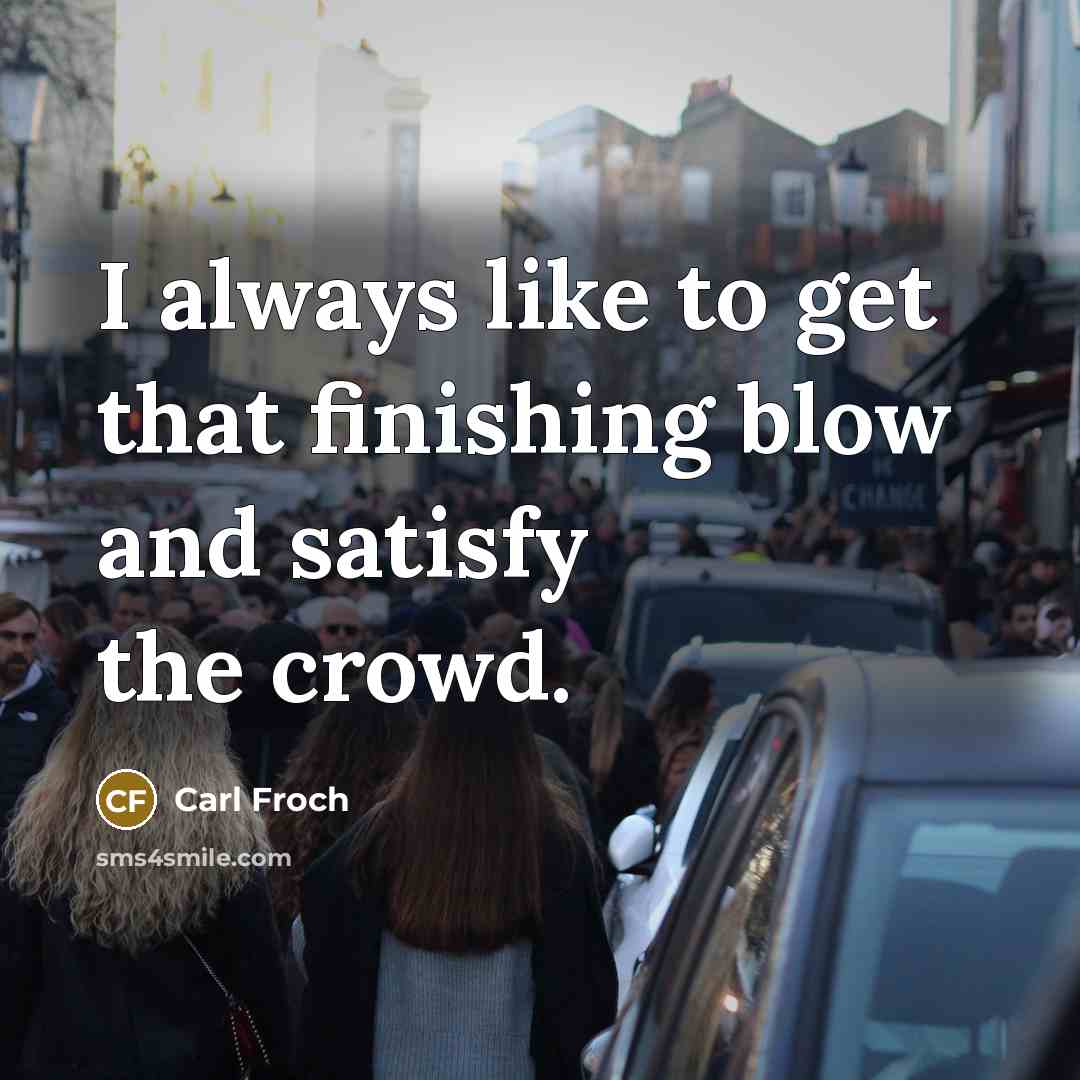 “I always like to get that finishing blow and satisfy…” quote by Carl Froch