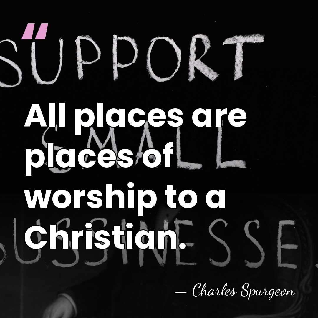 All places are places of worship to a Christian. - Charles Spurgeon