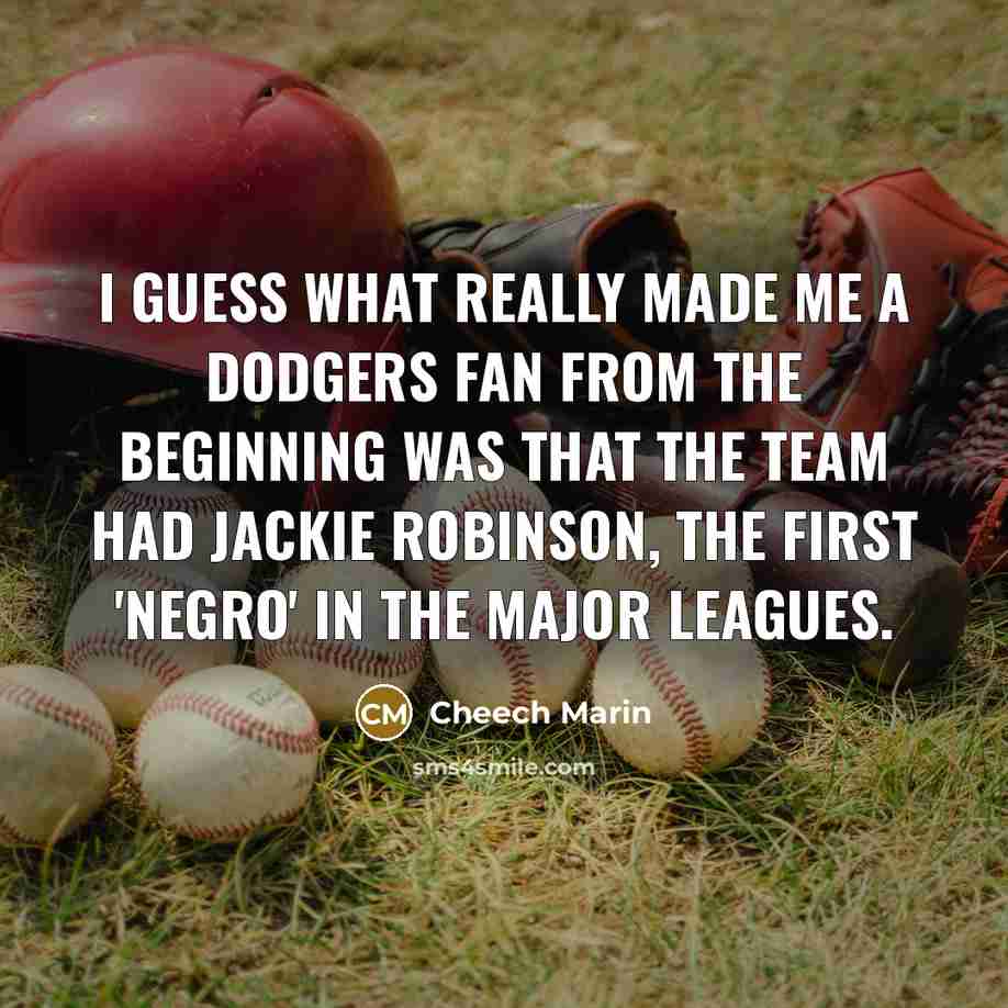 “I guess what really made me a Dodgers fan from the beginning was that the team had Jackie Robinson, the first 'Negro' in the major leagues.” quote by Cheech Marin