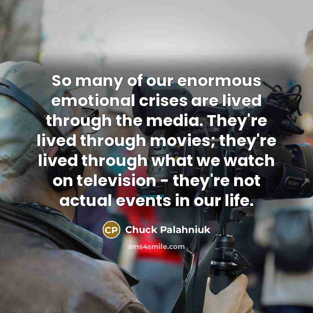 “So many of our enormous emotional crises are lived through…” quote by Chuck Palahniuk